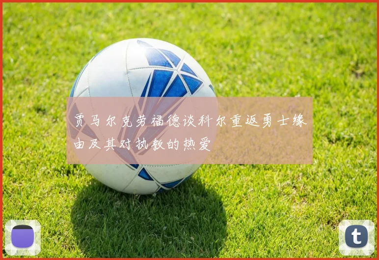 贾马尔克劳福德谈科尔重返勇士缘由及其对执教的热爱