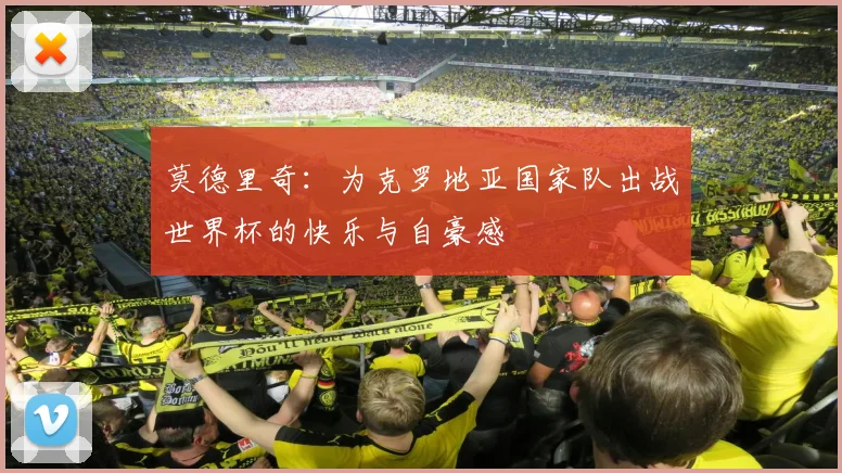 莫德里奇：为克罗地亚国家队出战世界杯的快乐与自豪感
