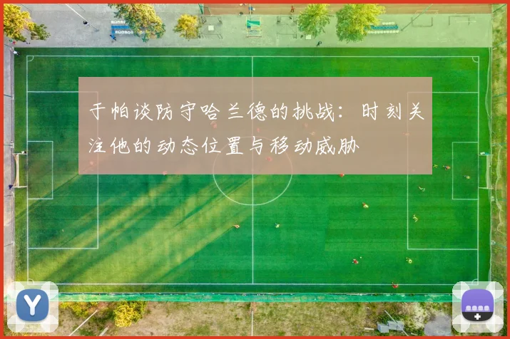于帕谈防守哈兰德的挑战：时刻关注他的动态位置与移动威胁