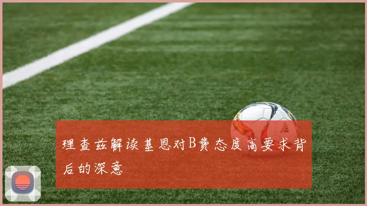理查兹解读基恩对B费态度高要求背后的深意