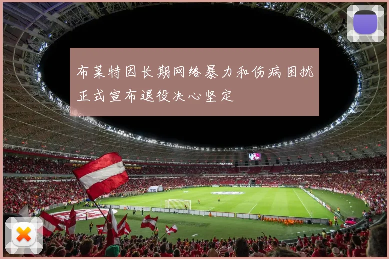 布莱特因长期网络暴力和伤病困扰正式宣布退役决心坚定