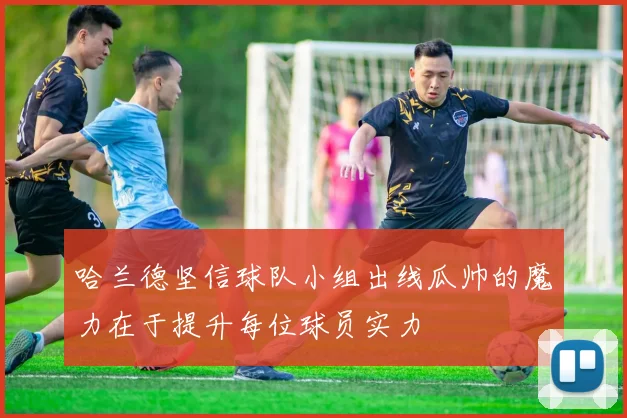 哈兰德坚信球队小组出线瓜帅的魔力在于提升每位球员实力