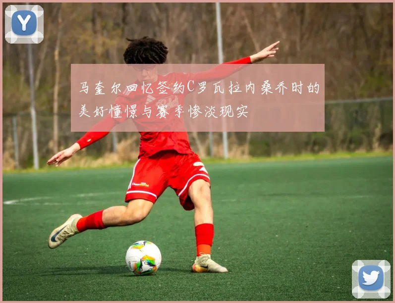 马奎尔回忆签约C罗瓦拉内桑乔时的美好憧憬与赛季惨淡现实