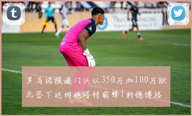 罗马诺报道门兴以350万加100万欧元签下达姆施塔特前锋I利德博格