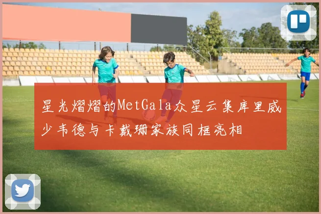 星光熠熠的MetGala众星云集库里威少韦德与卡戴珊家族同框亮相