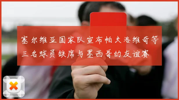 塞尔维亚国家队宣布帕夫洛维奇等三名球员缺席与墨西哥的友谊赛